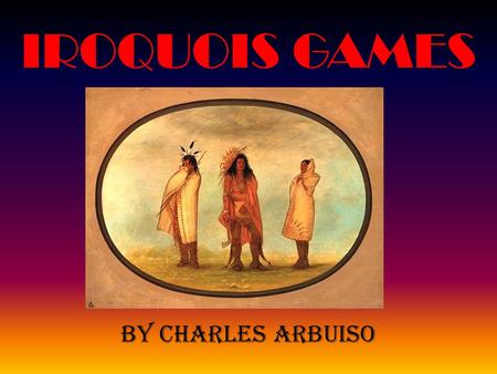IROQUOIS GAMES By Charles Arbuiso. The Iroquois Indians played games to improve their strength and agility (which means balance and coordination). Children’s.
