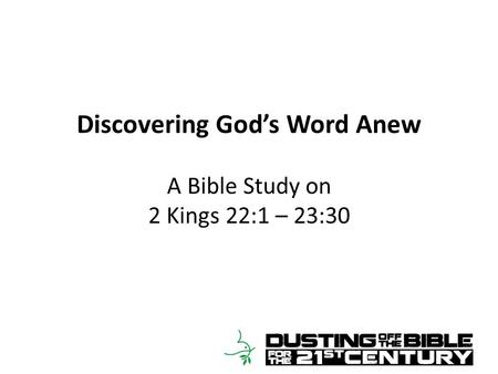 Discovering God’s Word Anew A Bible Study on 2 Kings 22:1 – 23:30.