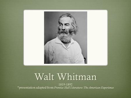 Walt Whitman 1819-1892 *presentation adapted from Prentice Hall Literature: The American Experience.