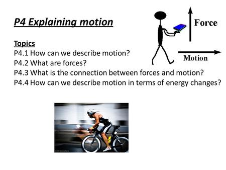P4 Explaining motion Topics P4.1 How can we describe motion? P4.2 What are forces? P4.3 What is the connection between forces and motion? P4.4 How can.