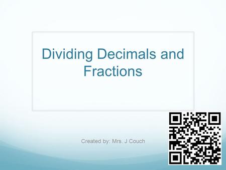 Dividing Decimals and Fractions Created by: Mrs. J Couch.