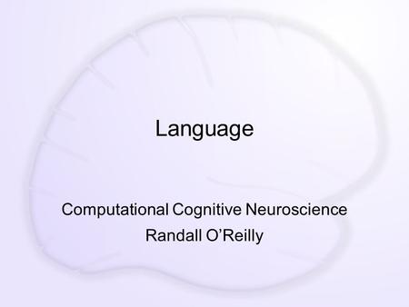 Language Computational Cognitive Neuroscience Randall O’Reilly.