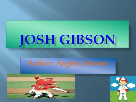 Author: Angela Johnson.  Josh Gibson is a baseball player.