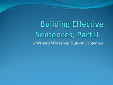 A Writer’s Workshop: Run-on Sentences. The Run-on Sentence A run-on sentence is made up of two or more sentences that have been run together as if they.