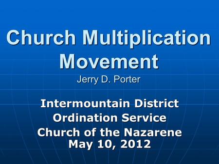 Church Multiplication Movement Jerry D. Porter Intermountain District Ordination Service Church of the Nazarene May 10, 2012.