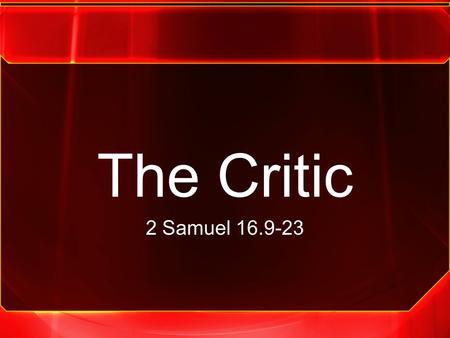 The Critic 2 Samuel 16.9-23. 2 Samuel 16.5-23 5 When King David came to Bahurim, there came out a man of the family of the house of Saul, whose name.