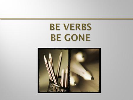 is am are were was been being be When possible, revise to remove “be” verbs. Sometimes this requires you to rearrange your sentence. As a result, your.