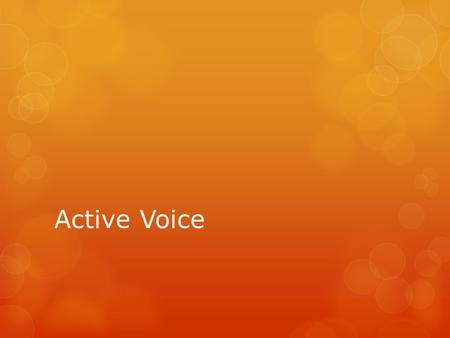 Active Voice.  Active voice verbs are used when the subject is acting in a sentence.  Example:  Ms. Kelley threw the desk.  “threw” is an active verb.