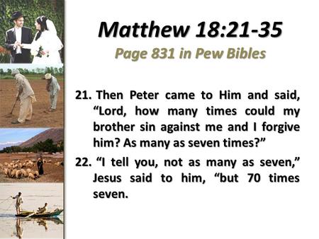 Matthew 18:21-35 Page 831 in Pew Bibles 21. Then Peter came to Him and said, “Lord, how many times could my brother sin against me and I forgive him? As.