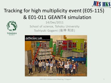 Tracking for high multiplicity event (E05-115) & E01-011 GEANT4 simulation 14/Dec/2011 School of science, Tohoku University Toshiyuki Gogami ( 後神 利志 )