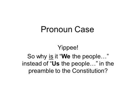 Pronoun Case Yippee! So why is it “We the people…” instead of “Us the people…” in the preamble to the Constitution?