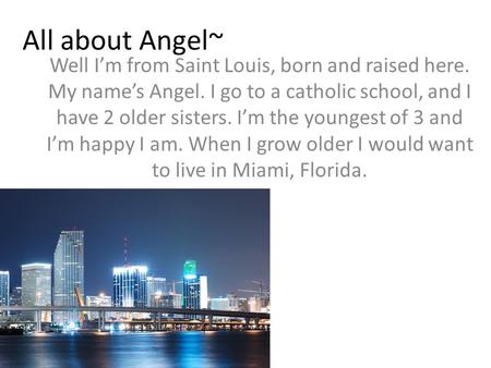 All about Angel~ Well I’m from Saint Louis, born and raised here. My name’s Angel. I go to a catholic school, and I have 2 older sisters. I’m the youngest.