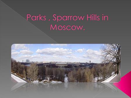  Sparrow Hills are known as Lenin Hills( between 1935 and 1991).  They are hills on the right bank of the Moskva River and one of highest points in.