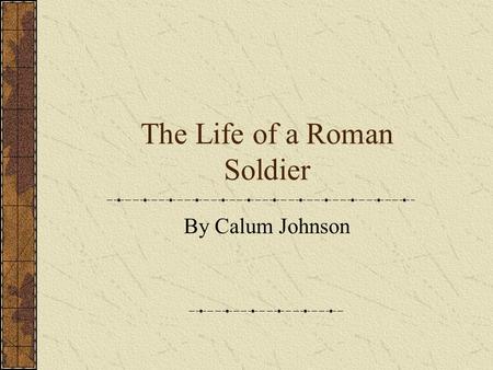 The Life of a Roman Soldier By Calum Johnson. Introduction The Romans were able to expand their empire because of the strength of the Roman Army It was.