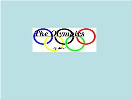 The Olympics by Anais. What is the Olympics? The Olympics are a sort of competition that has a lot of different sports in it. Most countries take part.