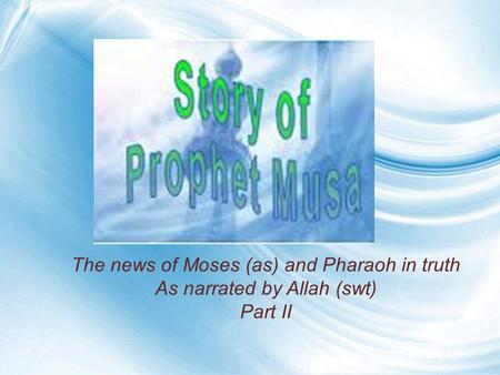 The news of Moses (as) and Pharaoh in truth As narrated by Allah (swt) Part II.