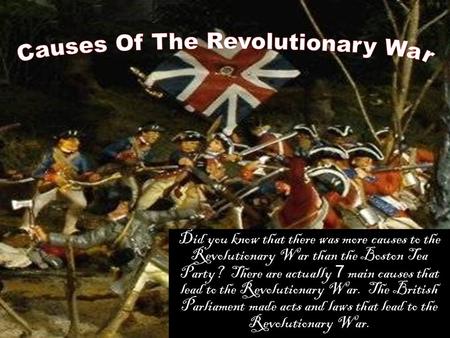 Did you know that there was more causes to the Revolutionary War than the Boston Tea Party? There are actually 7 main causes that lead to the Revolutionary.