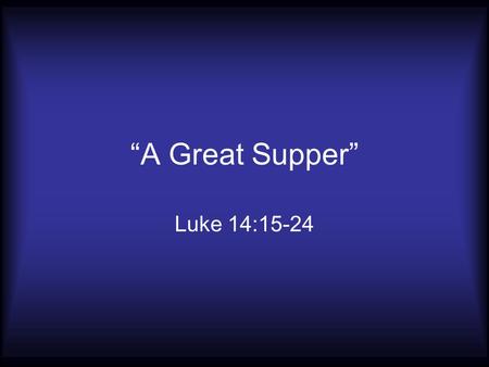 “A Great Supper” Luke 14:15-24. As Old as Adam and Eve Genesis 3:12-13 “The woman made me” “You caused it” “The devil made me do it”