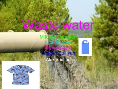 Waste water By: Mitchell Oshaben Nick Mracek Bryant Wood Lauden Sullivan Alex Shelton ll.