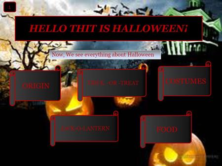 HELLO THIT IS HALLOWEEN¡ Now, We see everything about Halloween ORIGIN COSTUMES TRICK –OR -TREAT JACK-O-LANTERN FOOD 1.