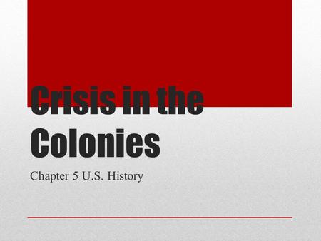 Crisis in the Colonies Chapter 5 U.S. History.