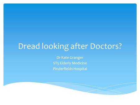 Dread looking after Doctors? Dr Kate Granger ST5 Elderly Medicine Pinderfields Hospital.