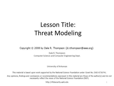 Lesson Title: Threat Modeling Dale R. Thompson Computer Science and Computer Engineering Dept. University of Arkansas  1 This.