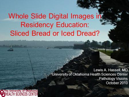 Whole Slide Digital Images in Residency Education: Sliced Bread or Iced Dread? Lewis A. Hassell, MD University of Oklahoma Health Sciences Center Pathology.