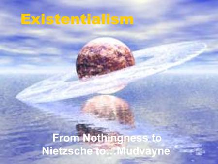 Existentialism From Nothingness to Nietzsche to…Mudvayne.