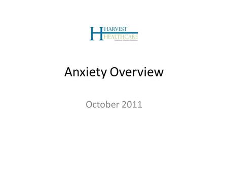 Anxiety Overview October 2011. Introduction to Harvest Healthcare Experience. Education. Excellence. Harvest is a leading full-service behavioral health.
