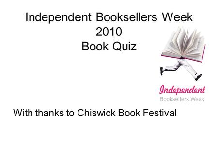 Independent Booksellers Week 2010 Book Quiz With thanks to Chiswick Book Festival.