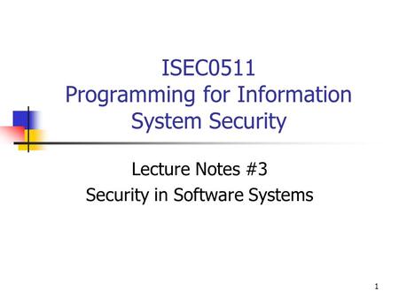 1 ISEC0511 Programming for Information System Security Lecture Notes #3 Security in Software Systems.