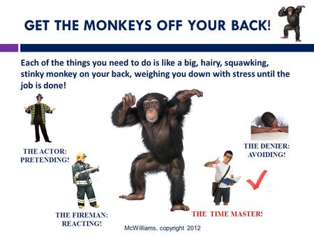 GET THE MONKEYS OFF YOUR BACK! Each of the things you need to do is like a big, hairy, squawking, stinky monkey on your back, weighing you down with stress.