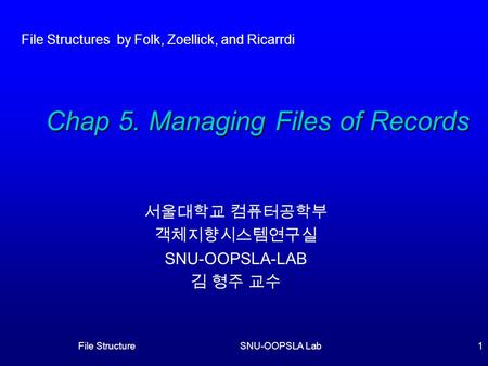 File StructureSNU-OOPSLA Lab1 서울대학교 컴퓨터공학부 객체지향시스템연구실 SNU-OOPSLA-LAB 김 형주 교수 Chap 5. Managing Files of Records File Structures by Folk, Zoellick, and Ricarrdi.