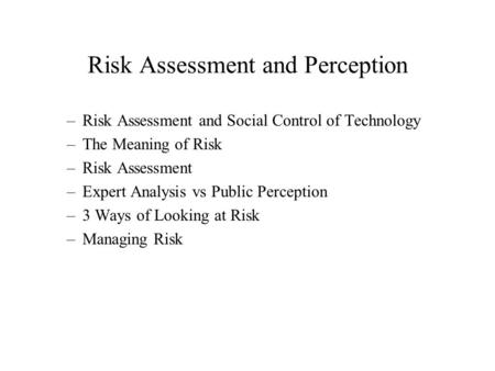 Risk Assessment and Perception –Risk Assessment and Social Control of Technology –The Meaning of Risk –Risk Assessment –Expert Analysis vs Public Perception.