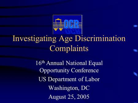 Investigating Age Discrimination Complaints 16 th Annual National Equal Opportunity Conference US Department of Labor Washington, DC August 25, 2005.