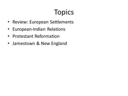 Topics Review: European Settlements European-Indian Relations Protestant Reformation Jamestown & New England.