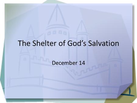 The Shelter of God’s Salvation December 14. Remember when … When did you first feel independent or on your own? It’s been a while since most of us to.