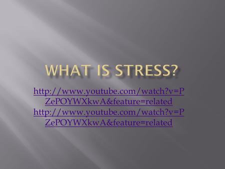 What Is Stress? http://www.youtube.com/watch?v=PZePOYWXkwA&feature=related http://www.youtube.com/watch?v=PZePOYWXkwA&feature=related.