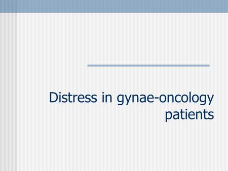 Distress in gynae-oncology patients. Relevance Common 1 Easier to intervene early Simple interventions can be very effective 2 Communication skills core.