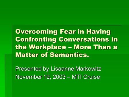 Overcoming Fear in Having Confronting Conversations in the Workplace – More Than a Matter of Semantics. Presented by Lisaanne Markowitz November 19, 2003.