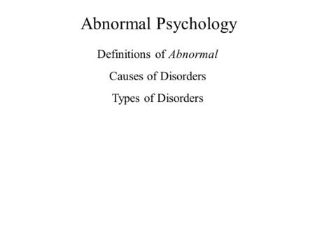 Abnormal Psychology Definitions of Abnormal Causes of Disorders Types of Disorders.