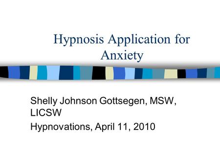 Hypnosis Application for Anxiety Shelly Johnson Gottsegen, MSW, LICSW Hypnovations, April 11, 2010.