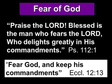 Fear of God “Praise the LORD! Blessed is the man who fears the LORD, Who delights greatly in His commandments.” Ps. 112:1 “Fear God, and keep his commandments”