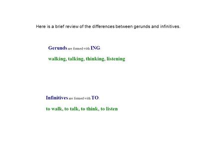 Infinitives are formed with TO : to walk, to talk, to think, to listen Here is a brief review of the differences between gerunds and infinitives. Gerunds.