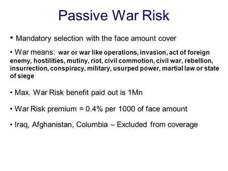 Passive War Risk Mandatory selection with the face amount cover War means: war or war like operations, invasion, act of foreign enemy, hostilities, mutiny,