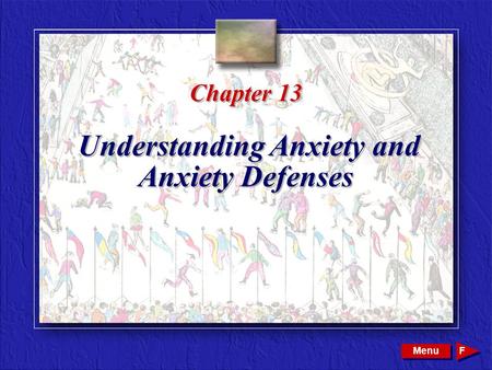 Copyright © 2002 by W. B. Saunders Company. All rights reserved. Chapter 13 Understanding Anxiety and Anxiety Defenses Menu F.