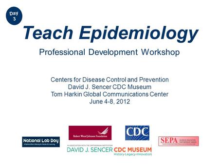 Centers for Disease Control and Prevention David J. Sencer CDC Museum Tom Harkin Global Communications Center June 4-8, 2012 Teach Epidemiology Professional.