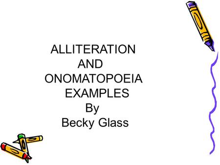 ALLITERATION AND ONOMATOPOEIA EXAMPLES By Becky Glass.