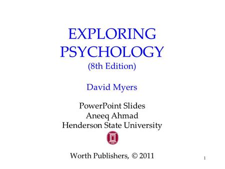 1 EXPLORING PSYCHOLOGY (8th Edition) David Myers PowerPoint Slides Aneeq Ahmad Henderson State University Worth Publishers, © 2011.